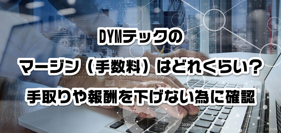 DYMテックのマージン(手数料)はどれくらい?手取りや報酬を減らさない為に確認